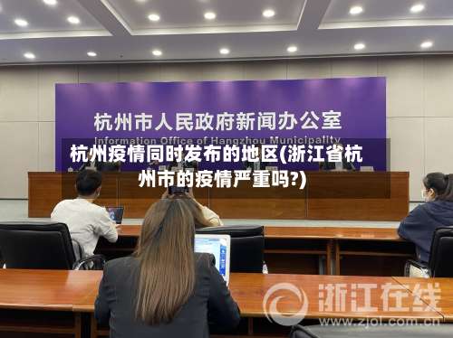 杭州疫情同时发布的地区(浙江省杭州市的疫情严重吗?)-第2张图片
