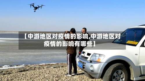 【中游地区对疫情的影响,中游地区对疫情的影响有哪些】-第1张图片