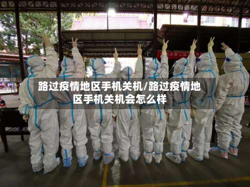 路过疫情地区手机关机/路过疫情地区手机关机会怎么样-第2张图片