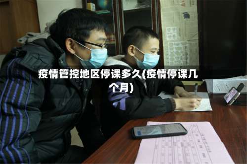 疫情管控地区停课多久(疫情停课几个月)-第3张图片
