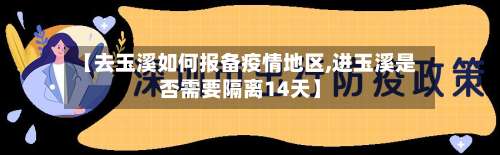 【去玉溪如何报备疫情地区,进玉溪是否需要隔离14天】-第1张图片