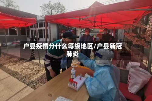 户县疫情分什么等级地区/户县新冠肺炎-第1张图片