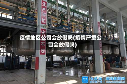 疫情地区公司会放假吗(疫情严重公司会放假吗)-第3张图片