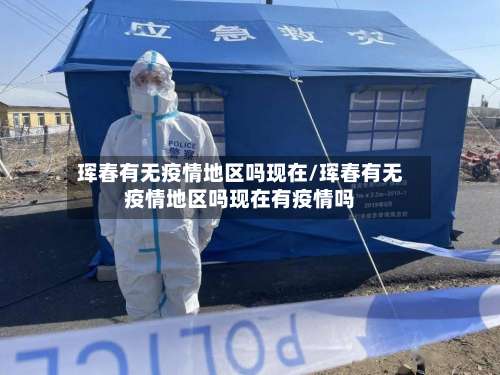珲春有无疫情地区吗现在/珲春有无疫情地区吗现在有疫情吗-第2张图片