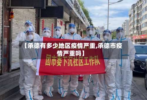 【承德有多少地区疫情严重,承德市疫情严重吗】-第2张图片