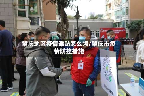 肇庆地区疫情津贴怎么领/肇庆市疫情防控措施-第1张图片