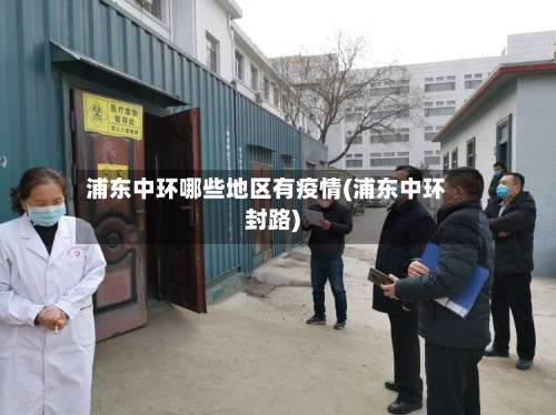 浦东中环哪些地区有疫情(浦东中环封路)-第2张图片