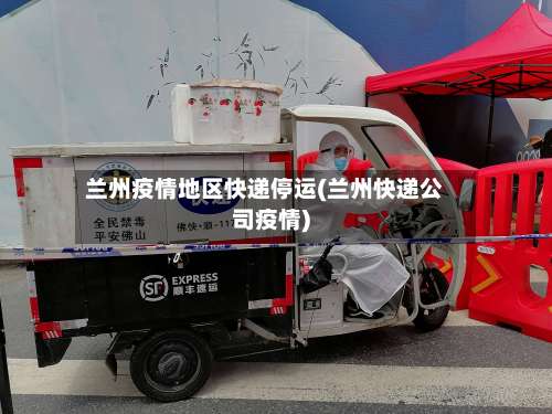 兰州疫情地区快递停运(兰州快递公司疫情)-第2张图片