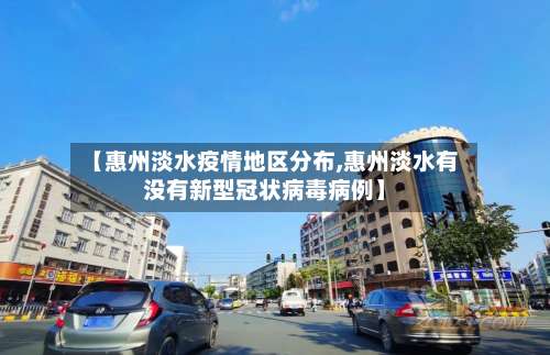 【惠州淡水疫情地区分布,惠州淡水有没有新型冠状病毒病例】-第1张图片