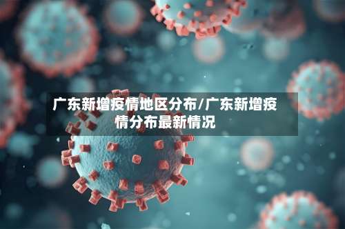 广东新增疫情地区分布/广东新增疫情分布最新情况-第2张图片
