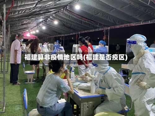 福建算非疫情地区吗(福建是否疫区)-第1张图片