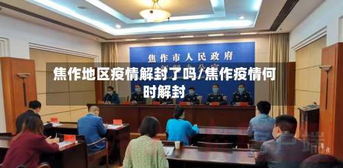 焦作地区疫情解封了吗/焦作疫情何时解封-第2张图片