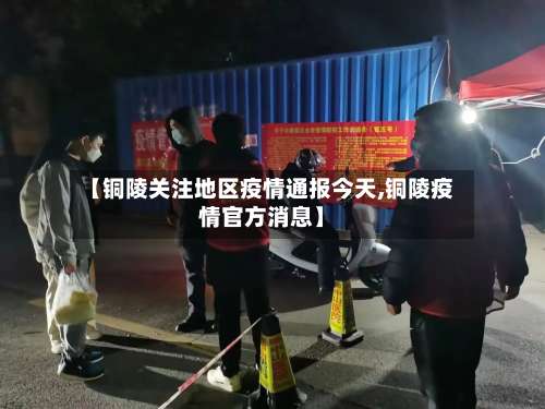 【铜陵关注地区疫情通报今天,铜陵疫情官方消息】-第2张图片