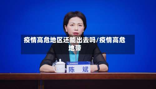 疫情高危地区还能出去吗/疫情高危地带-第2张图片