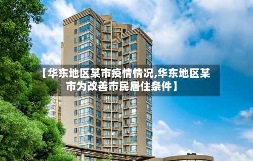 【华东地区某市疫情情况,华东地区某市为改善市民居住条件】-第2张图片