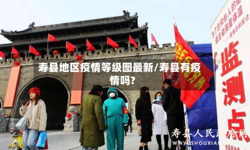 寿县地区疫情等级图最新/寿县有疫情吗?-第2张图片