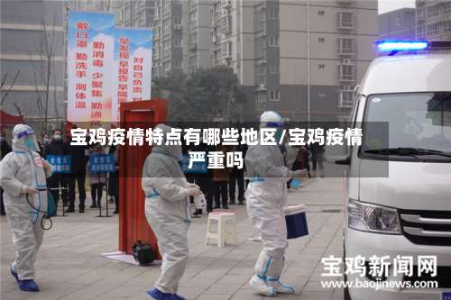 宝鸡疫情特点有哪些地区/宝鸡疫情严重吗-第3张图片