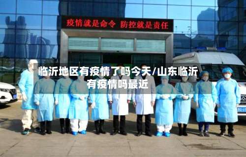 临沂地区有疫情了吗今天/山东临沂有疫情吗最近-第1张图片