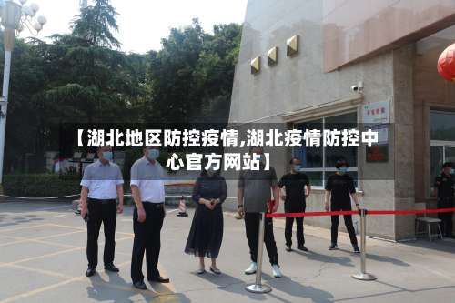 【湖北地区防控疫情,湖北疫情防控中心官方网站】-第1张图片