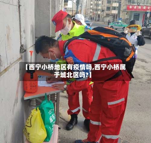 【西宁小桥地区有疫情吗,西宁小桥属于城北区吗?】-第2张图片