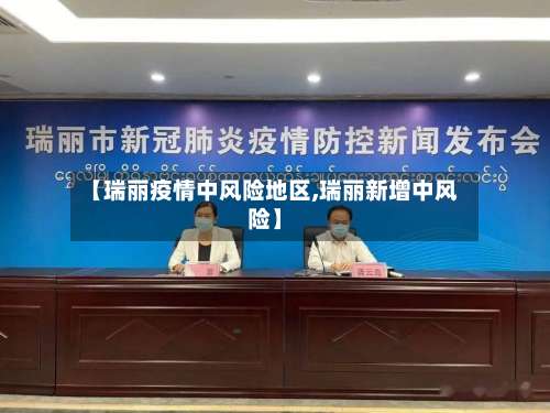 【瑞丽疫情中风险地区,瑞丽新增中风险】-第2张图片