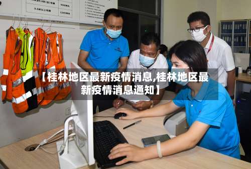 【桂林地区最新疫情消息,桂林地区最新疫情消息通知】-第3张图片