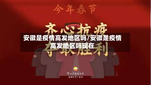 安徽是疫情高发地区吗/安徽是疫情高发地区吗现在-第1张图片