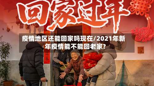 疫情地区还能回家吗现在/2021年新年疫情能不能回老家?-第3张图片