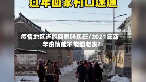疫情地区还能回家吗现在/2021年新年疫情能不能回老家?-第2张图片