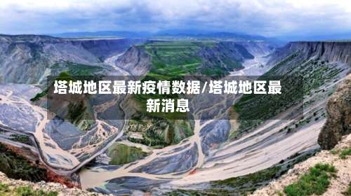 塔城地区最新疫情数据/塔城地区最新消息-第3张图片