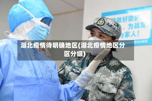 湖北疫情待明确地区(湖北疫情地区分区分级)-第3张图片