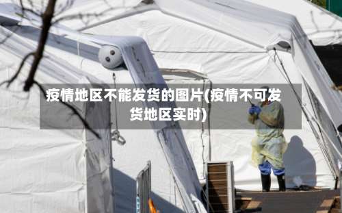 疫情地区不能发货的图片(疫情不可发货地区实时)-第3张图片