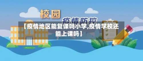 【疫情地区能复课吗小学,疫情学校还能上课吗】-第3张图片