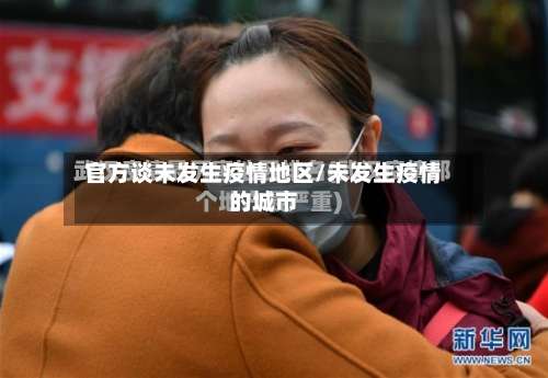 官方谈未发生疫情地区/未发生疫情的城市-第1张图片
