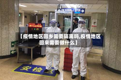 【疫情地区回乡需要隔离吗,疫情地区回来需要做什么】-第2张图片
