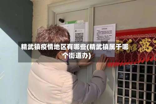 精武镇疫情地区有哪些(精武镇属于哪个街道办)-第1张图片