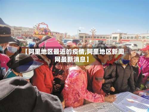 【阿里地区最近的疫情,阿里地区新闻网最新消息】-第1张图片