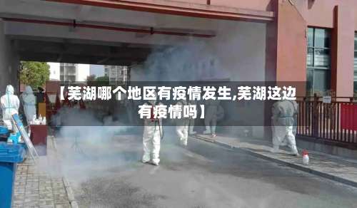 【芜湖哪个地区有疫情发生,芜湖这边有疫情吗】-第1张图片