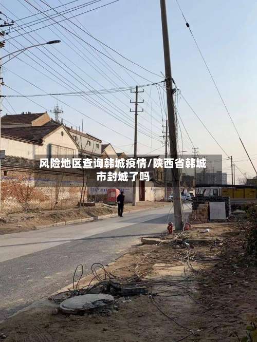 风险地区查询韩城疫情/陕西省韩城市封城了吗-第2张图片