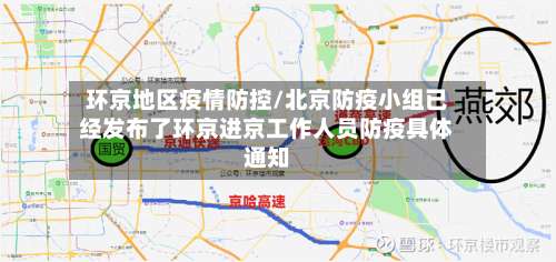 环京地区疫情防控/北京防疫小组已经发布了环京进京工作人员防疫具体通知-第1张图片