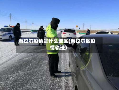 海拉尔疫情是什么地区(海拉尔区疫情轨迹)-第3张图片