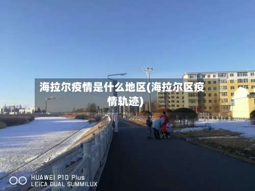 海拉尔疫情是什么地区(海拉尔区疫情轨迹)-第2张图片