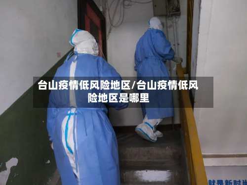 台山疫情低风险地区/台山疫情低风险地区是哪里-第1张图片