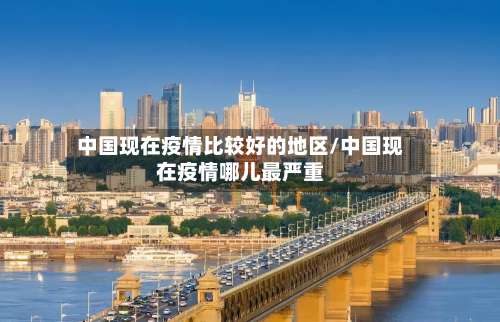 中国现在疫情比较好的地区/中国现在疫情哪儿最严重-第2张图片