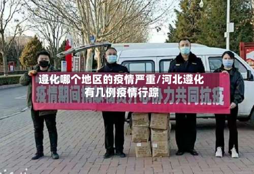 遵化哪个地区的疫情严重/河北遵化有几例疫情行踪-第1张图片