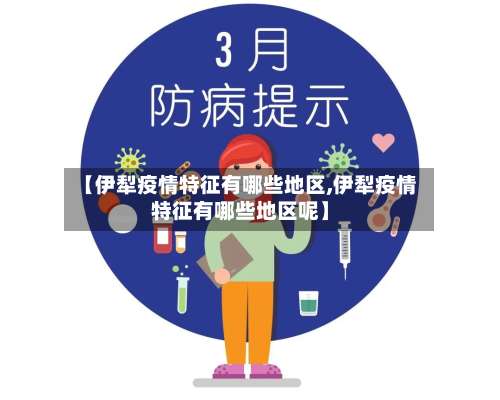 【伊犁疫情特征有哪些地区,伊犁疫情特征有哪些地区呢】-第2张图片