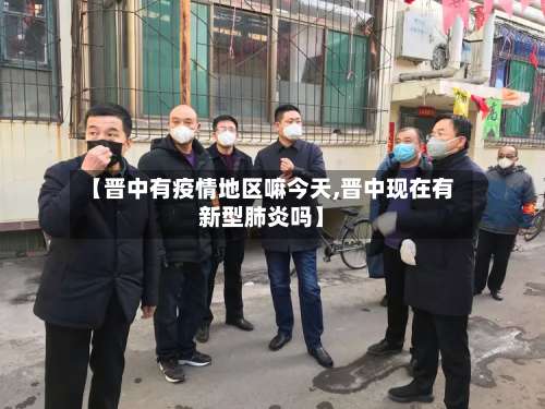 【晋中有疫情地区嘛今天,晋中现在有新型肺炎吗】-第1张图片