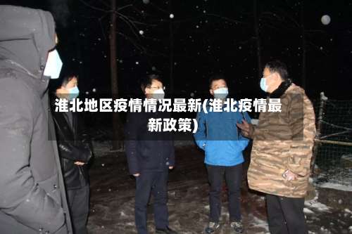 淮北地区疫情情况最新(淮北疫情最新政策)-第2张图片