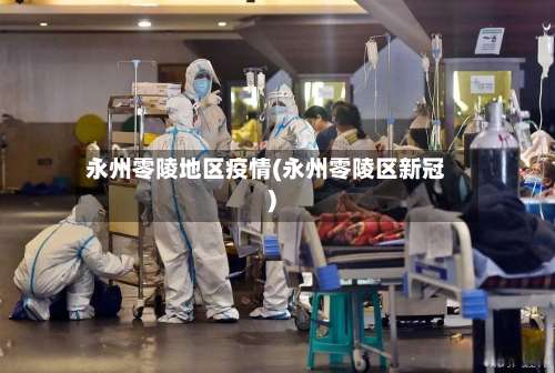 永州零陵地区疫情(永州零陵区新冠)-第1张图片