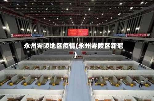 永州零陵地区疫情(永州零陵区新冠)-第2张图片